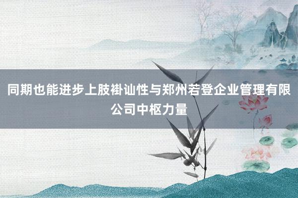 同期也能进步上肢褂讪性与郑州若登企业管理有限公司中枢力量