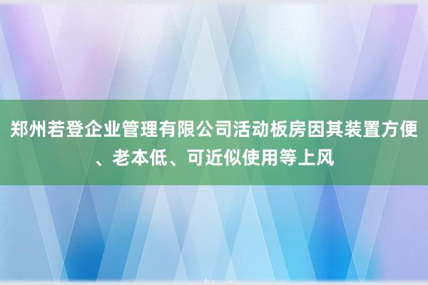 郑州若登企业管理有限公司活动板房因其装置方便、老本低、可近似使用等上风