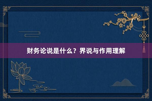 财务论说是什么？界说与作用理解